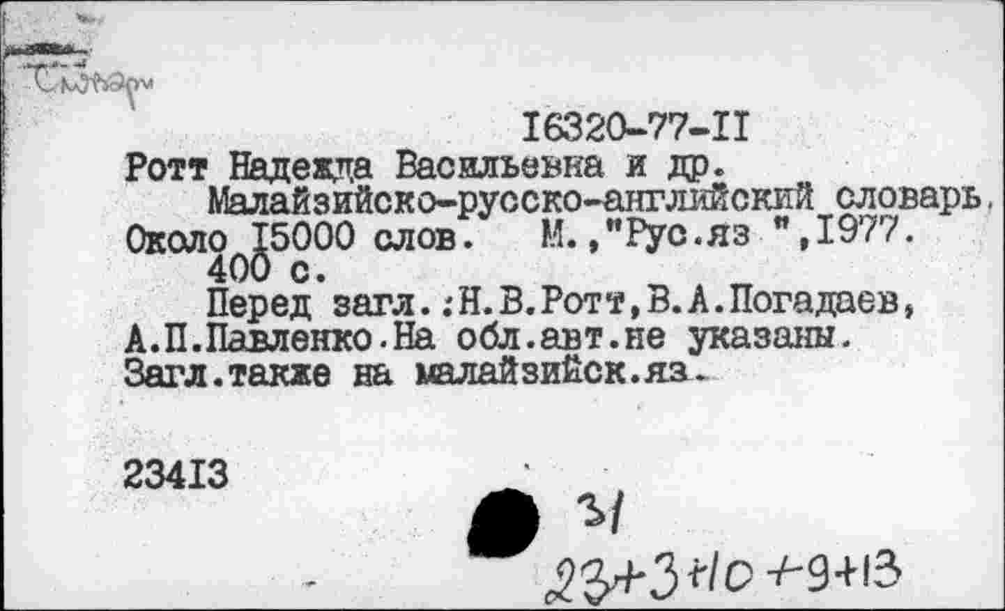 ﻿
16320-77-11
Ротт Надежда Васильевка и др.
Малайзийско-русско-аэтлийский словарь. 0коло^5000 слов.	М.,"Рус.яз ",1977.
Перед загл.:Н. В.Ротт, В. А.Погадаев, А.П.Павленко.На обл.авт.не указаны. Загл.также на малайзийск.яз.
23413	_
# г/